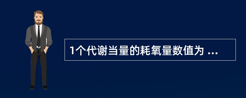 1个代谢当量的耗氧量数值为 ( )A、1.5ml£¯(kg·min)B、2.5m