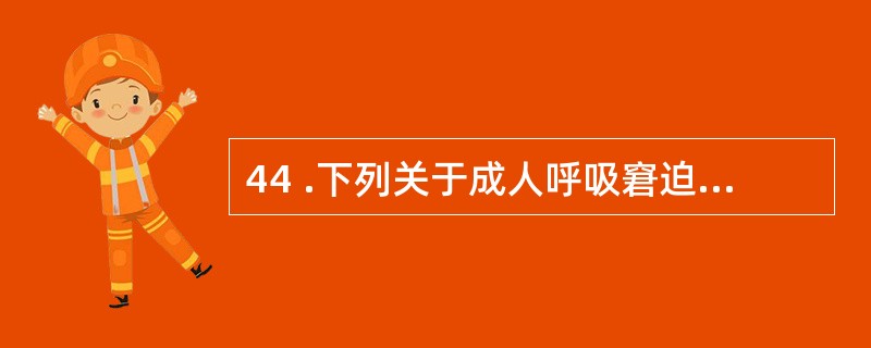 44 .下列关于成人呼吸窘迫综合征的说法中错误的是A .早期胸部 X 线一般无明