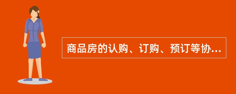 商品房的认购、订购、预订等协议应具备( )规定的商品房买卖合同的主要内容。