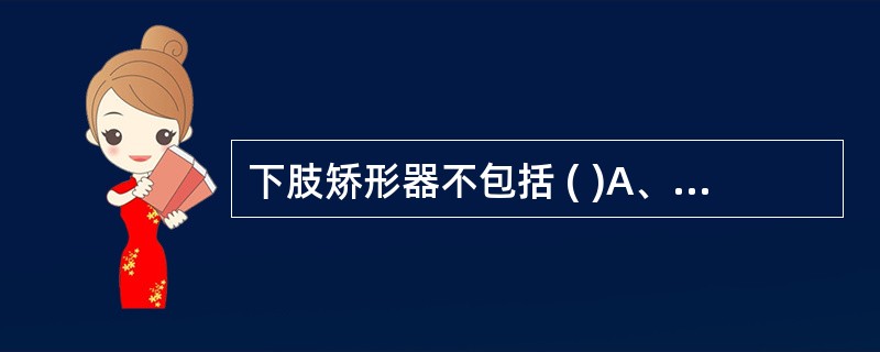 下肢矫形器不包括 ( )A、踝足矫形器B、膝踝足矫形器C、膝关节矫形器D、截瘫支