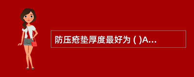 防压疮垫厚度最好为 ( )A、10cmB、5cmC、3cmD、12cmE、15c