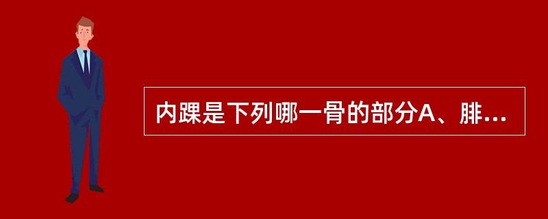 内踝是下列哪一骨的部分A、腓骨B、股骨C、髌留D、胫骨E、跟骨