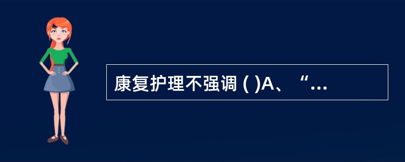 康复护理不强调 ( )A、“自我护理”B、“协同护理”C、“替代护理”D、鼓励家