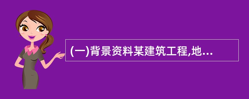 (一)背景资料某建筑工程,地下1层,地上16层。总建筑面积28000m2,首层建