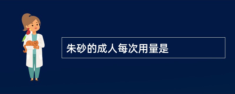 朱砂的成人每次用量是