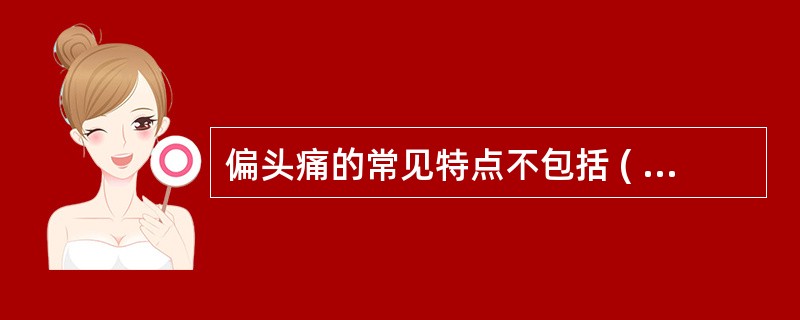 偏头痛的常见特点不包括 ( )A、恶心与（或）呕吐B、对光和声敏感C、体力活动时