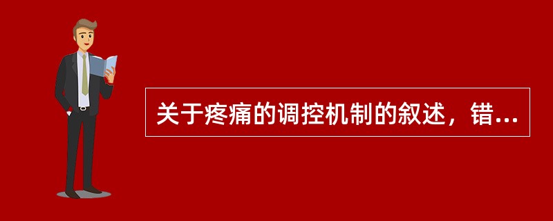 关于疼痛的调控机制的叙述，错误的是A、闸门学说B、γ－氨基丁酸能和阿片肽能神经元