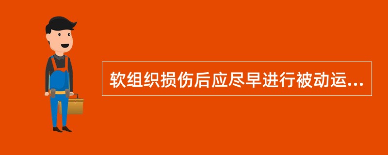 软组织损伤后应尽早进行被动运动的目的 ( )A、恢复和增加肌力B、减轻水肿和疼痛