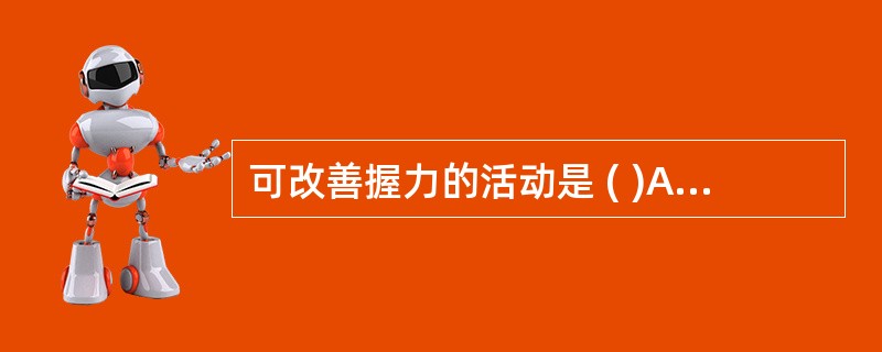 可改善握力的活动是 ( )A、编织B、下棋C、捏橡皮泥D、种花E、打牌