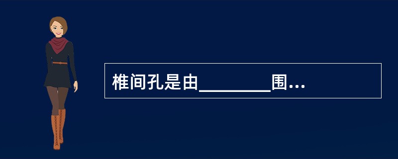 椎间孔是由________围成的 ( )A、椎体与椎弓B、椎弓与横突C、上下两个