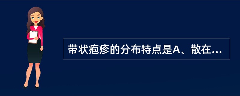 带状疱疹的分布特点是A、散在疱疹B、对称分布C、皮肤与黏膜交界处D、与皮肤纹理一