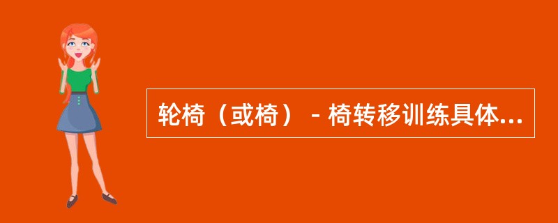 轮椅（或椅）－椅转移训练具体不包括A、滑板转移B、错车式转移C、侧方转移训练D、
