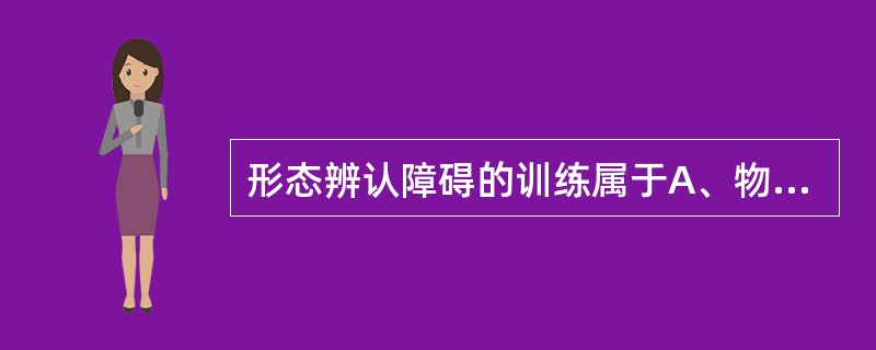 形态辨认障碍的训练属于A、物品失认的训练B、体觉失认的训练C、图形－背景区分障碍