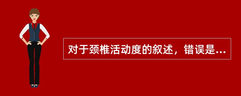 对于颈椎活动度的叙述，错误是 ( )A、颈椎是脊椎活动度最大的部分B、临床上将颈