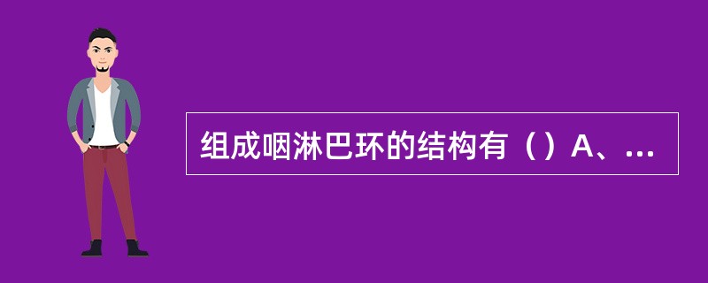 组成咽淋巴环的结构有（）A、会厌B、咽扁桃体C、舌扁桃体D、咽鼓管圆枕E、腭扁