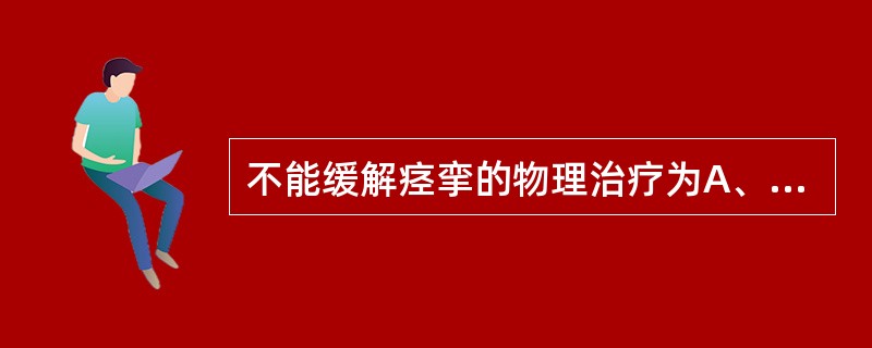 不能缓解痉挛的物理治疗为A、冷疗B、紫外线C、电刺激D、热疗E、按摩