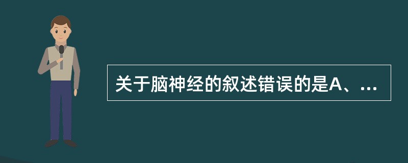 关于脑神经的叙述错误的是A、共有12对，第3～12对脑神经均从脑干发出B、三叉神