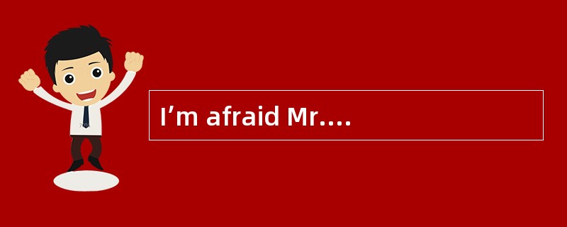 I’m afraid Mr. White isn’t available at