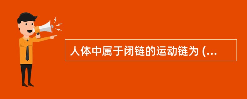 人体中属于闭链的运动链为 ( )A、脊柱B、骨盆C、上肢D、下肢E、手指