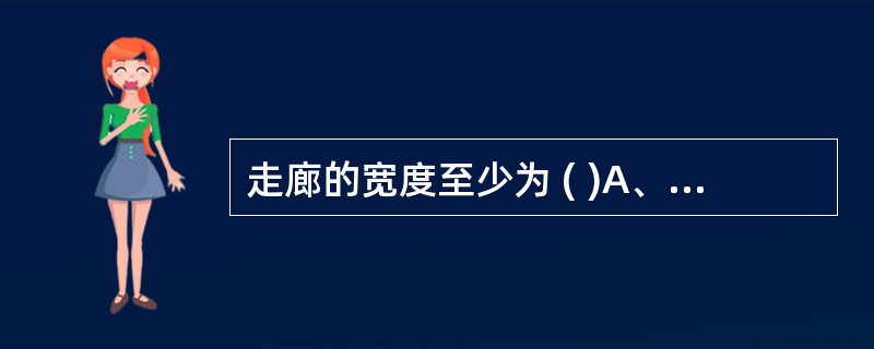 走廊的宽度至少为 ( )A、1.2～1.4mB、1.4～1.6mC、1.6～1.