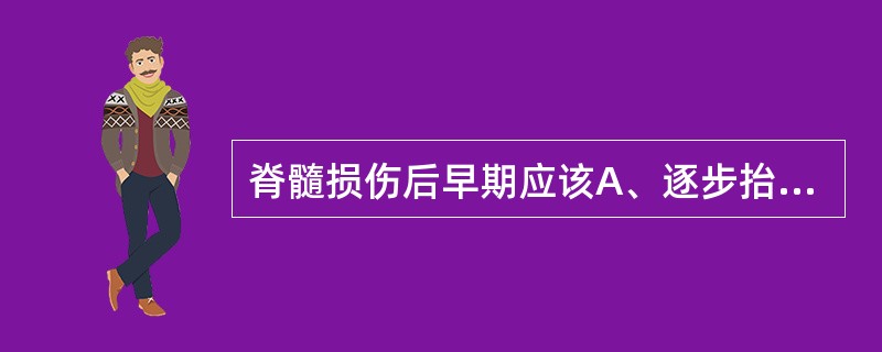 脊髓损伤后早期应该A、逐步抬高床头，以克服体位性低血压B、保持平卧3个月C、保持