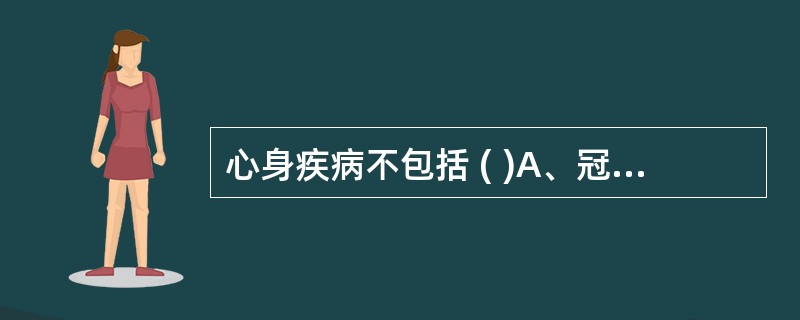 心身疾病不包括 ( )A、冠心病B、胃溃疡C、癌症D、糖尿病E、精神病