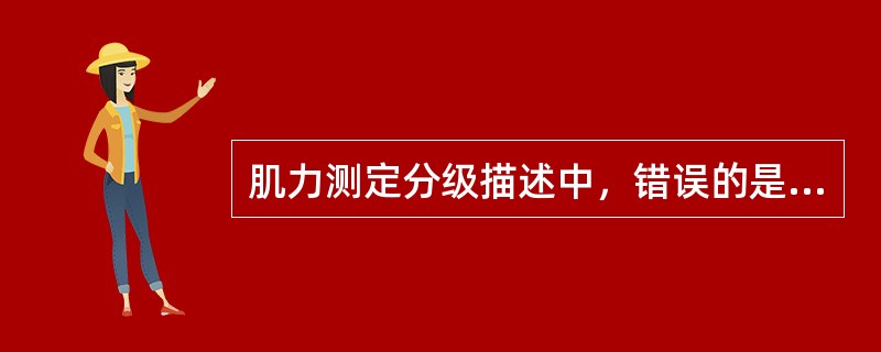 肌力测定分级描述中，错误的是A、1级：肌肉完全不能收缩，为完全瘫痪B、2级：肌肉