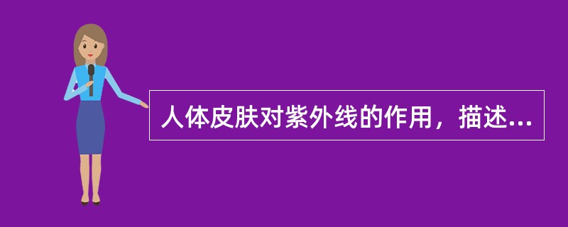 人体皮肤对紫外线的作用，描述正确的是A、皮肤对紫外线的反射作用与紫外线的波长无关