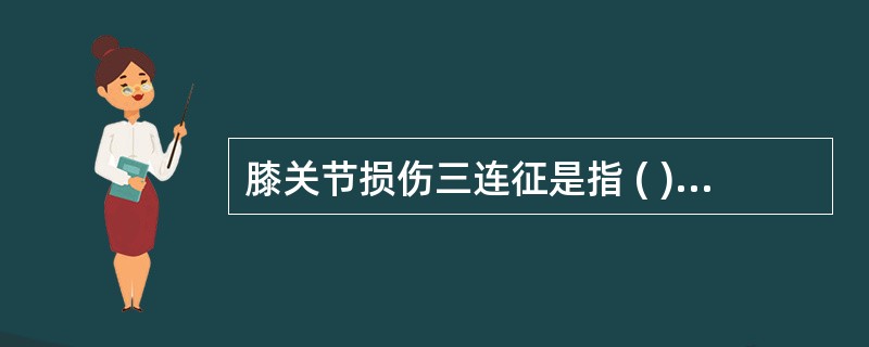 膝关节损伤三连征是指 ( )A、髌骨骨折、交叉韧带损伤、半月板损伤B、外侧副韧带