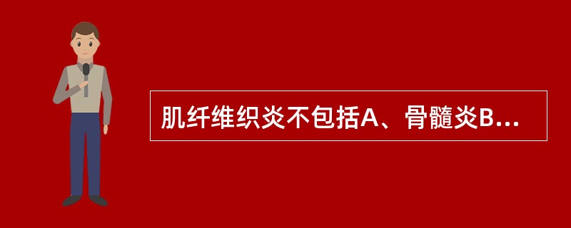 肌纤维织炎不包括A、骨髓炎B、筋膜炎C、肌腱炎D、肌炎E、棘上韧带炎