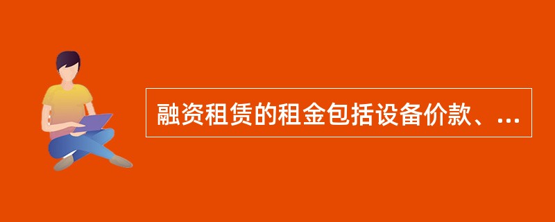 融资租赁的租金包括设备价款、融资成本和租赁公司承办租赁设备的营业费用以及一定的盈