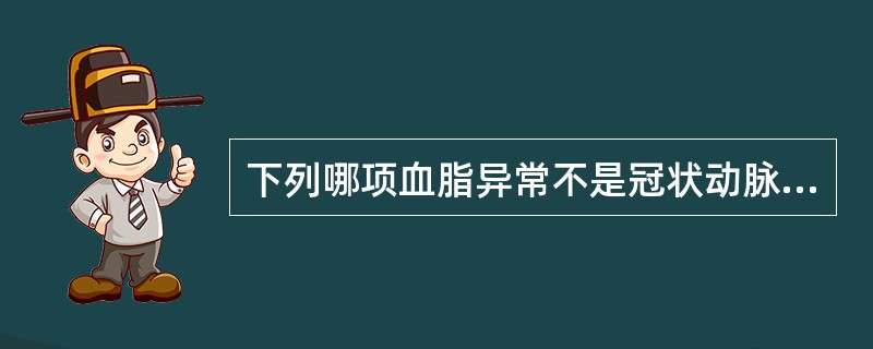 下列哪项血脂异常不是冠状动脉粥样硬化的危险因素