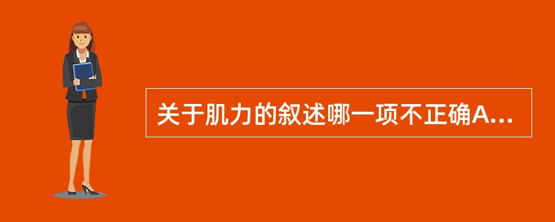 关于肌力的叙述哪一项不正确A、肌力是维持静态的能力B、肌力是导致动态收缩的能力C