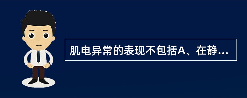 肌电异常的表现不包括A、在静止的肌肉中出现自发电位B、插入电位异常C、出现运动单