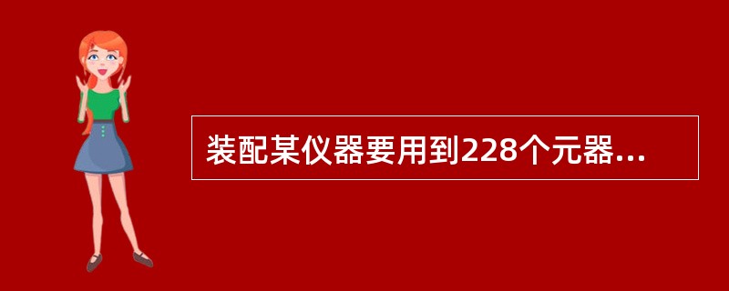 装配某仪器要用到228个元器件,使用更先进的电子元件后,只要22只就够了。如果每