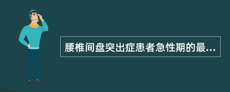 腰椎间盘突出症患者急性期的最佳休息体位为A、轻度屈髋屈膝平卧位B、患侧侧卧位C、