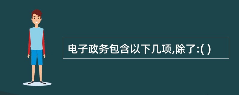 电子政务包含以下几项,除了:( )