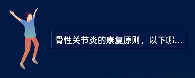 骨性关节炎的康复原则，以下哪一项是正确的 ( )A、必须进行关节功能康复训练B、