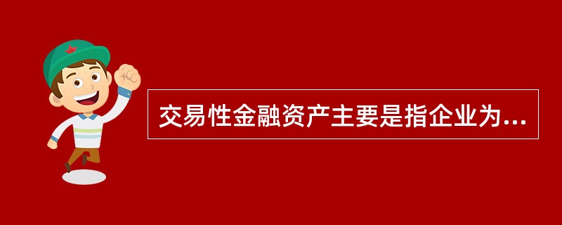 交易性金融资产主要是指企业为了近期内出售而持有的金融资产。下列各项中不属于交易性