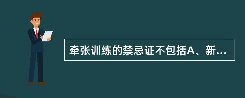 牵张训练的禁忌证不包括A、新近的骨折B、严重的骨质疏松C、紧张组织和周围区域的急