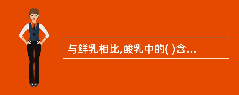 与鲜乳相比,酸乳中的( )含量得到了提高。