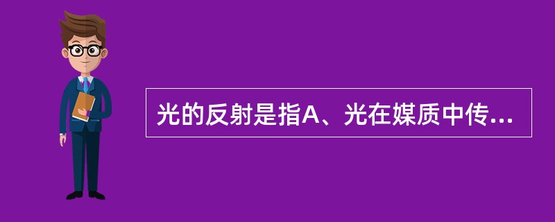 光的反射是指A、光在媒质中传播时方向的改变B、光从一种媒质射到另一种媒质时方向的