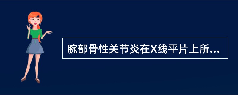 腕部骨性关节炎在X线平片上所见不包括A、关节间隙变窄B、软骨下骨硬化C、骨赘形成