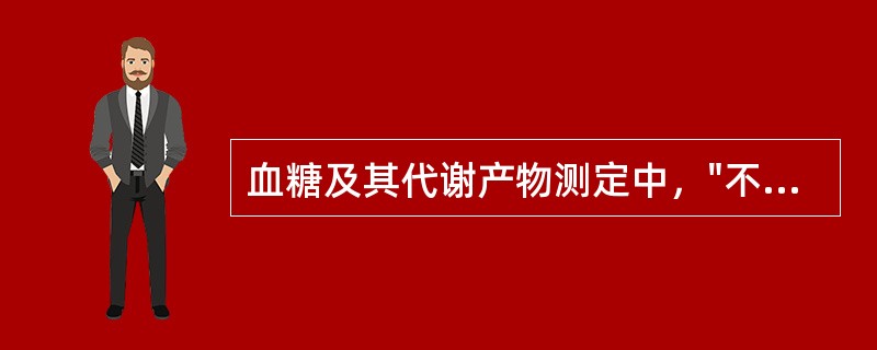 血糖及其代谢产物测定中，"不受短时间内血糖水平波动的影响。因此，在高血糖及血糖、