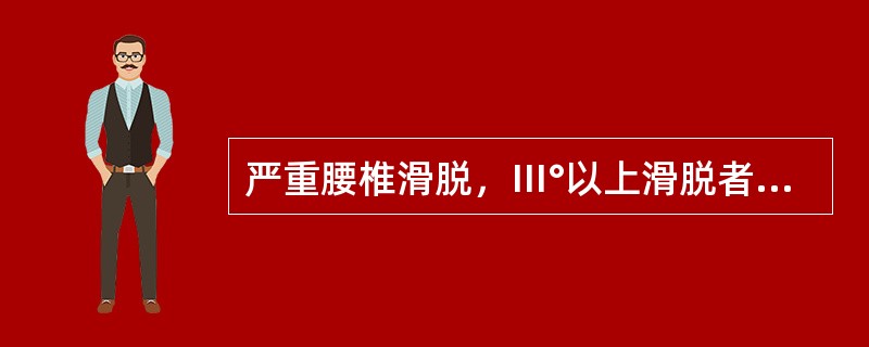 严重腰椎滑脱，Ⅲ°以上滑脱者应选择