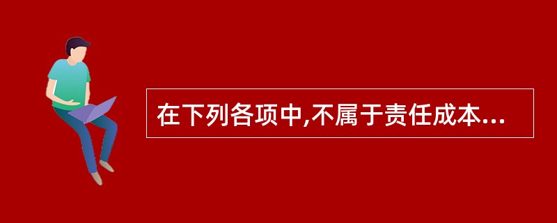 在下列各项中,不属于责任成本基本特征的是()