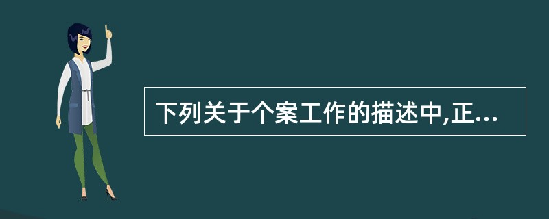 下列关于个案工作的描述中,正确的有( )。