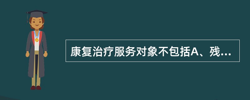 康复治疗服务对象不包括A、残疾人B、老年人C、慢性病患者D、疾病或损伤E、健康人