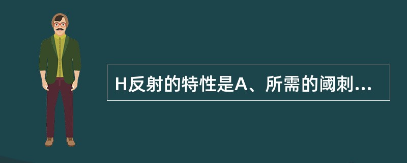 H反射的特性是A、所需的阈刺激强度大于M波B、理论上可在全身任何肌肉引出C、可在