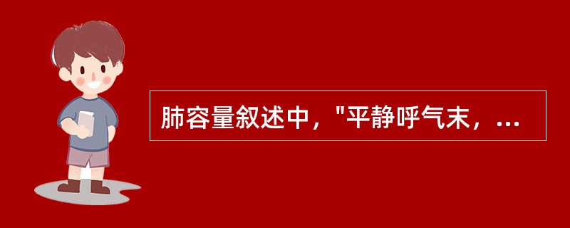 肺容量叙述中，"平静呼气末，再尽力呼气所能呼出的气量"属于